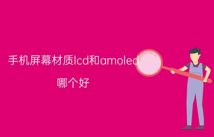 手机屏幕材质lcd和amoled 哪个好 oled与amoled哪个更好？